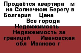 Продаётся квартира 60м2 на Солнечном Берегу в Болгарии  › Цена ­ 1 750 000 - Все города Недвижимость » Недвижимость за границей   . Ивановская обл.,Иваново г.